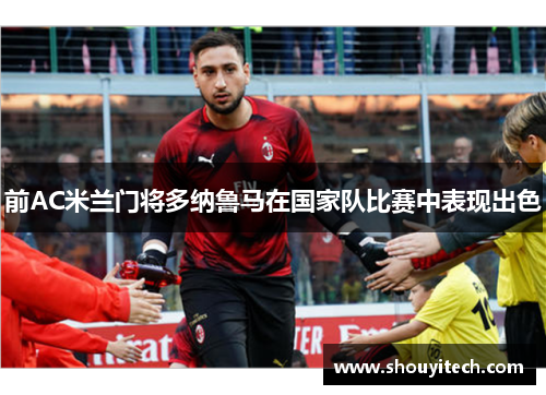 前AC米兰门将多纳鲁马在国家队比赛中表现出色
