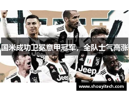 国米成功卫冕意甲冠军，全队士气高涨