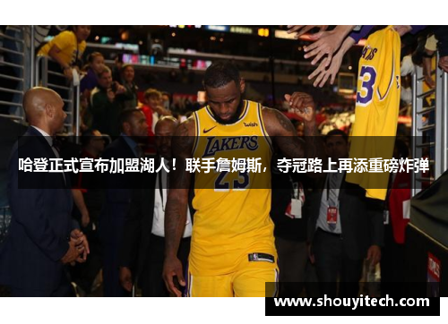 哈登正式宣布加盟湖人！联手詹姆斯，夺冠路上再添重磅炸弹