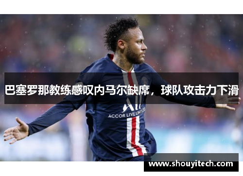 巴塞罗那教练感叹内马尔缺席，球队攻击力下滑
