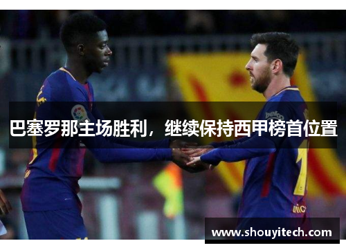 巴塞罗那主场胜利，继续保持西甲榜首位置