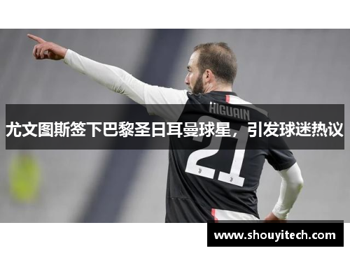 尤文图斯签下巴黎圣日耳曼球星，引发球迷热议