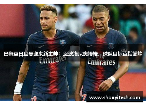 巴黎圣日耳曼迎来新主帅：恩波洛尼奥接棒，球队目标直指巅峰