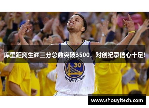 库里距离生涯三分总数突破3500，对创纪录信心十足！